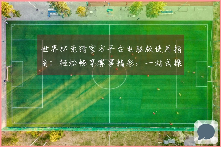 世界杯竞猜官方平台电脑版使用指南：轻松畅享赛事精彩，一站式操作全攻略