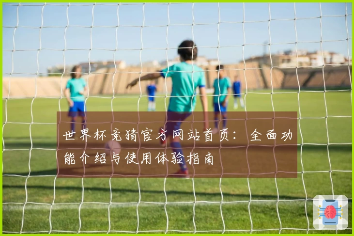 世界杯竞猜官方网站首页：全面功能介绍与使用体验指南