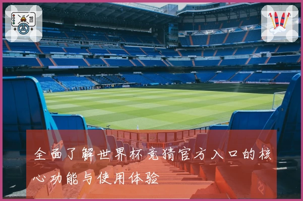 全面了解世界杯竞猜官方入口的核心功能与使用体验