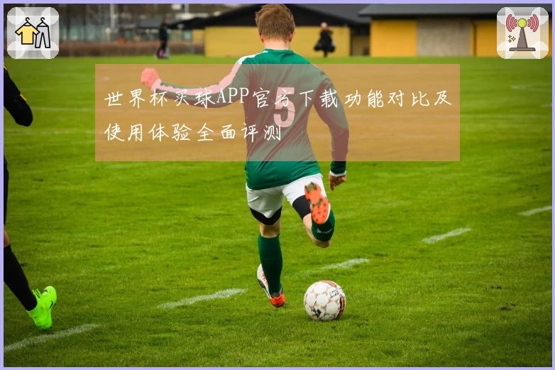 世界杯买球APP官方下载功能对比及使用体验全面评测