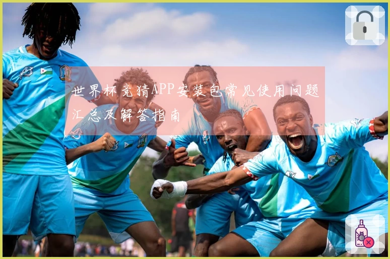 世界杯竞猜APP安装包常见使用问题汇总及解答指南