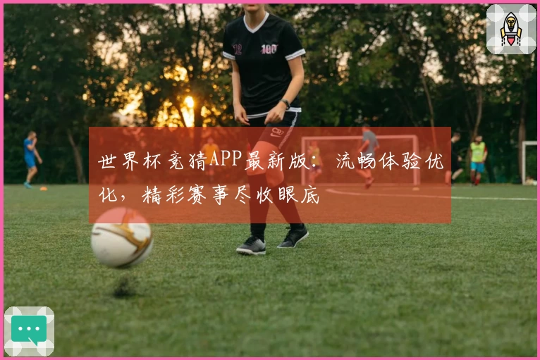 世界杯竞猜APP最新版：流畅体验优化，精彩赛事尽收眼底