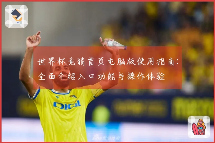 世界杯竞猜首页电脑版使用指南：全面介绍入口功能与操作体验