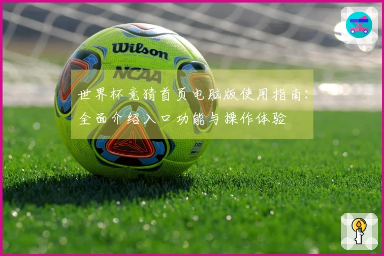 世界杯竞猜首页电脑版使用指南：全面介绍入口功能与操作体验